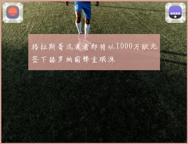 格拉斯哥流浪者即将以1000万欧元签下赫罗纳前锋金珉洙