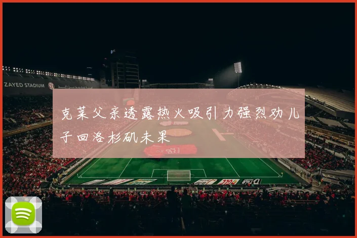 克莱父亲透露热火吸引力强烈劝儿子回洛杉矶未果
