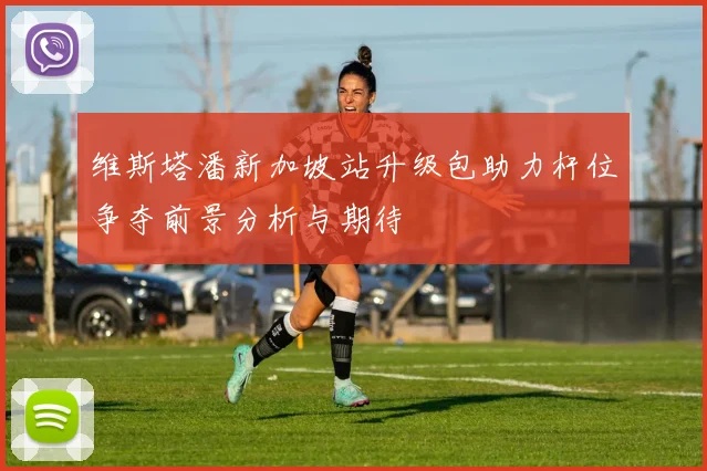 维斯塔潘新加坡站升级包助力杆位争夺前景分析与期待